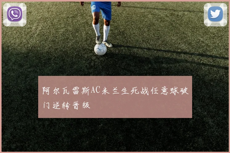 阿尔瓦雷斯AC米兰生死战任意球破门逆转晋级