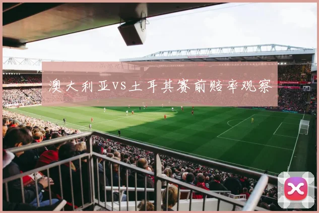 澳大利亚vs土耳其赛前赔率观察