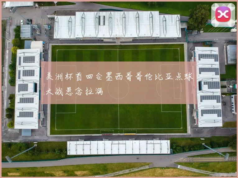 美洲杯首回合墨西哥哥伦比亚点球大战悬念拉满