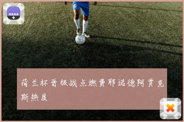 荷兰杯晋级战点燃费耶诺德阿贾克斯热度