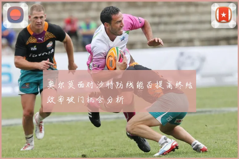 奥尔莫面对沙特防线能否提高终结效率破门机会分析