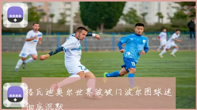 格瓦迪奥尔世界波破门波尔图球迷彻底沉默