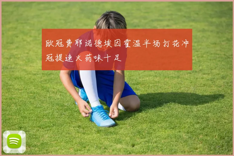 欧冠费耶诺德埃因霍温半场打花冲冠提速火药味十足