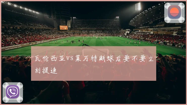 瓦伦西亚vs莱万特断球后要不要立刻提速