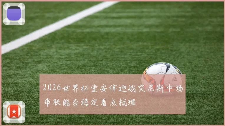 2026世界杯堂安律迎战突尼斯中场串联能否稳定看点梳理