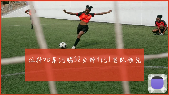 拉科vs莱比锡32分钟4比1客队领先