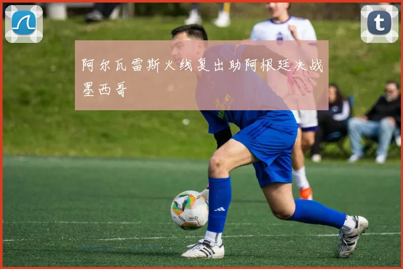 阿尔瓦雷斯火线复出助阿根廷决战墨西哥