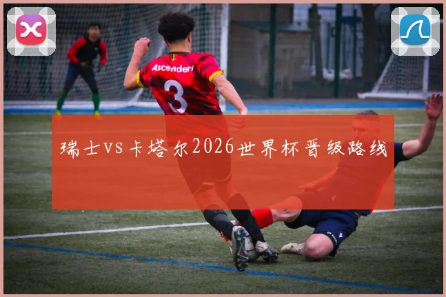 瑞士vs卡塔尔2026世界杯晋级路线