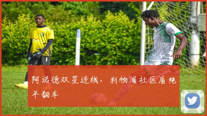 阿诺德双星连线，利物浦社区盾绝平翻车