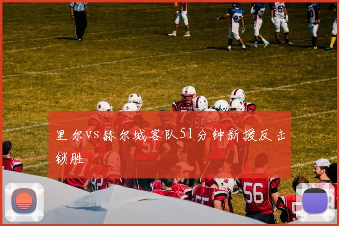 里尔vs赫尔城客队51分钟新援反击锁胜