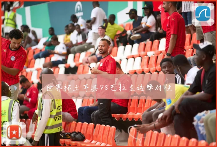 世界杯土耳其vs巴拉圭边锋对位