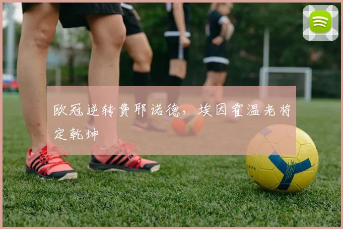 欧冠逆转费耶诺德，埃因霍温老将定乾坤