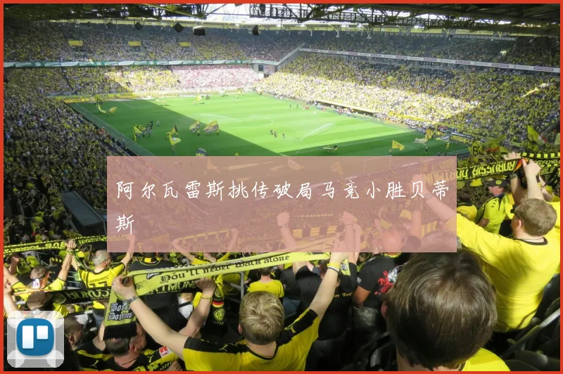 阿尔瓦雷斯挑传破局马竞小胜贝蒂斯