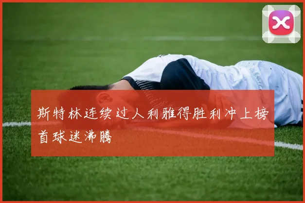 斯特林连续过人利雅得胜利冲上榜首球迷沸腾