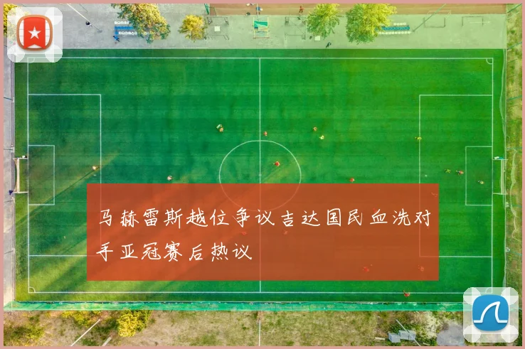 马赫雷斯越位争议吉达国民血洗对手亚冠赛后热议