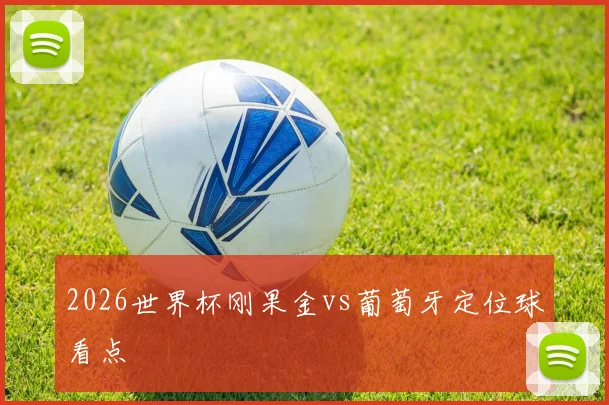 2026世界杯刚果金vs葡萄牙定位球看点