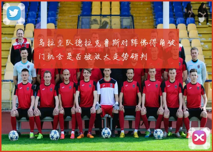 乌拉圭队德拉克鲁斯对阵佛得角破门机会是否被放大走势研判