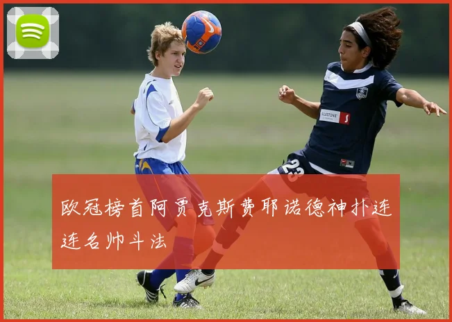 欧冠榜首阿贾克斯费耶诺德神扑连连名帅斗法