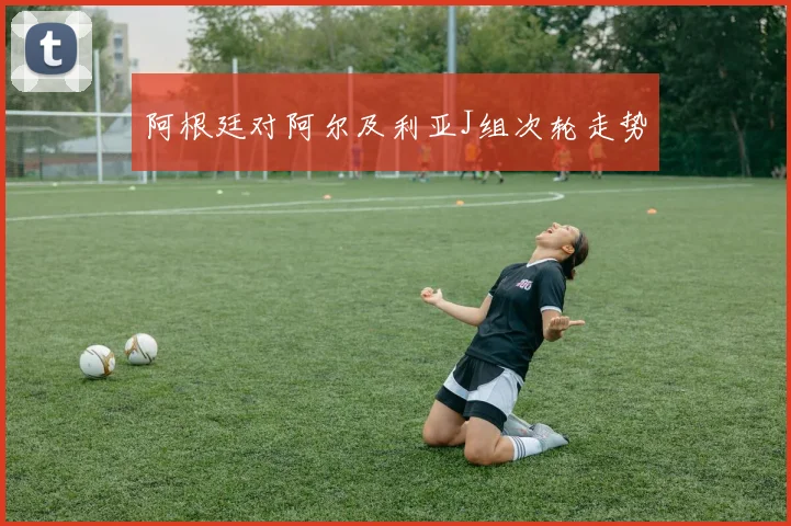 阿根廷对阿尔及利亚J组次轮走势