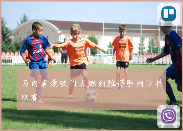 马内奔袭破门点燃利雅得胜利沙特联赛