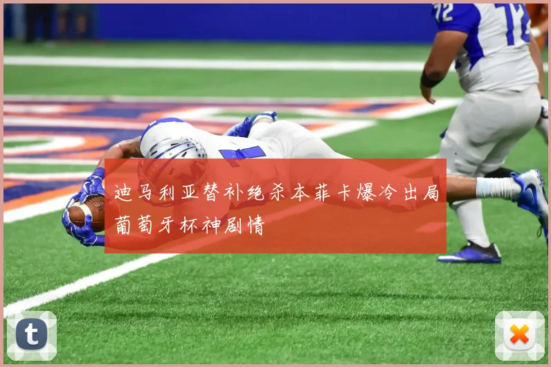 迪马利亚替补绝杀本菲卡爆冷出局葡萄牙杯神剧情