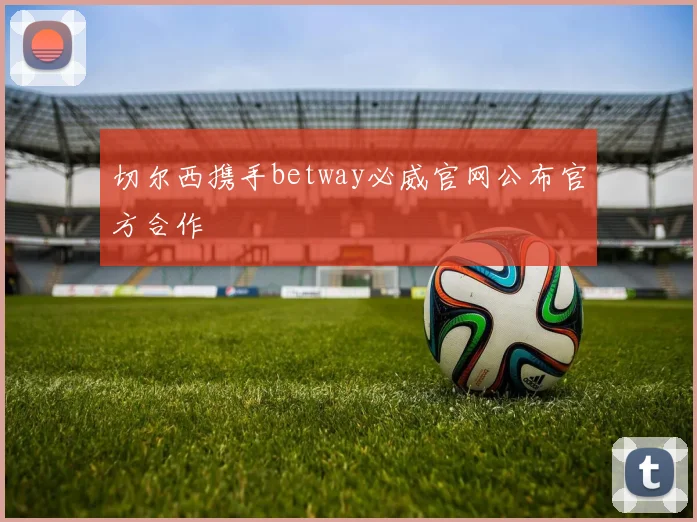切尔西携手betway必威官网公布官方合作