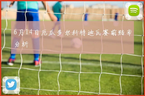 6月14日厄瓜多尔科特迪瓦赛前赔率分析