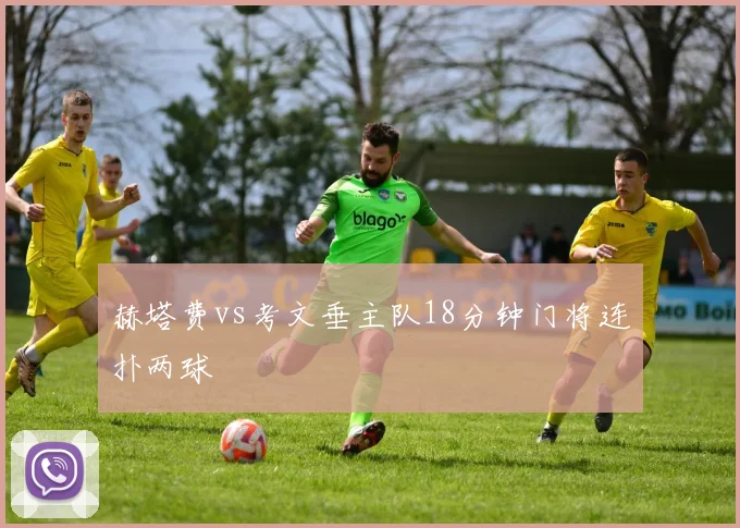 赫塔费vs考文垂主队18分钟门将连扑两球
