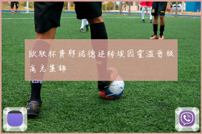 欧联杯费耶诺德逆转埃因霍温晋级高光集锦