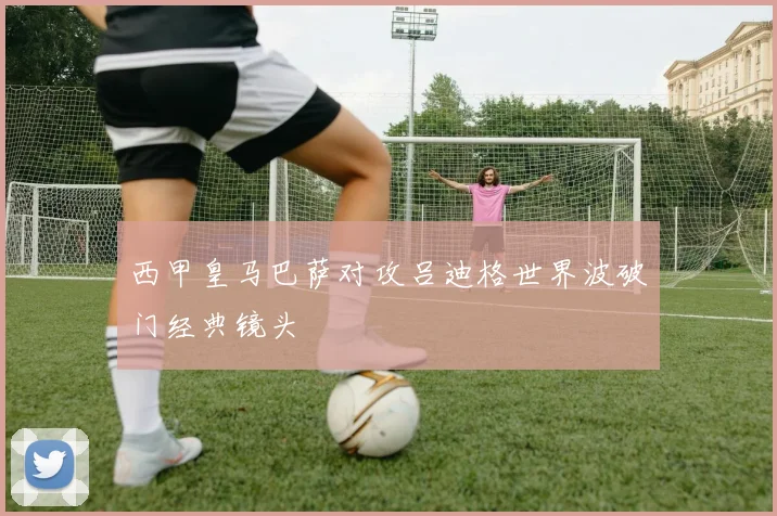 西甲皇马巴萨对攻吕迪格世界波破门经典镜头