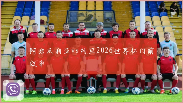 阿尔及利亚vs约旦2026世界杯门前效率