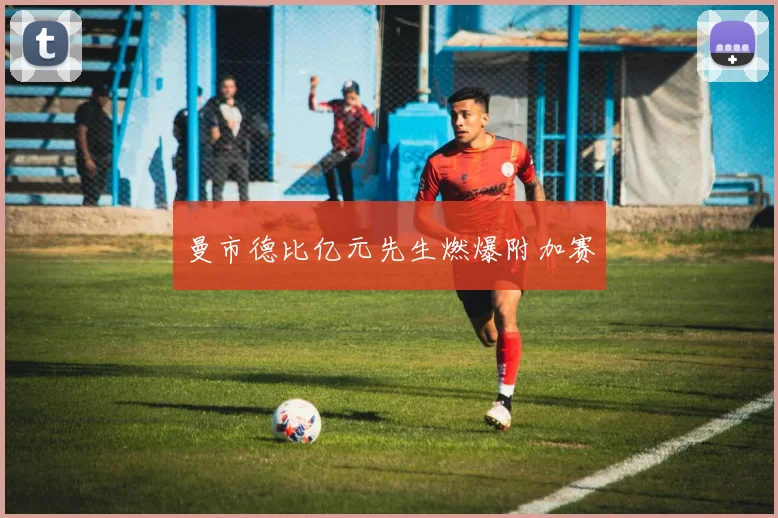 曼市德比亿元先生燃爆附加赛