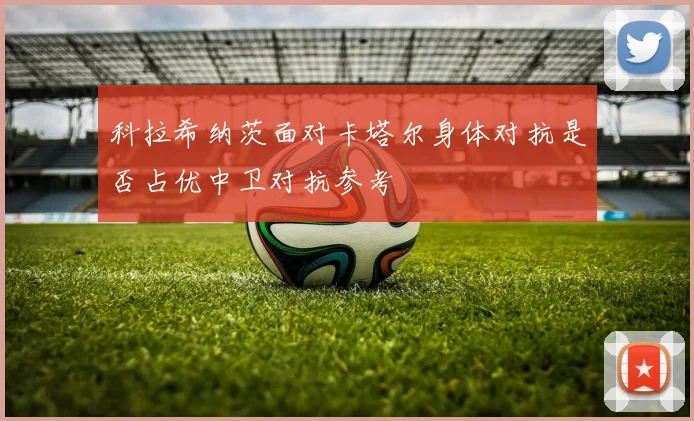 科拉希纳茨面对卡塔尔身体对抗是否占优中卫对抗参考