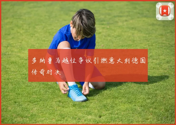 多纳鲁马越位争议引燃意大利德国传奇对决
