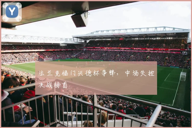 法兰克福门兴德杯争锋，中场失控决战榜首