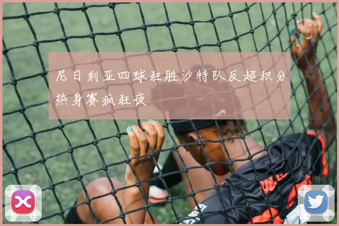 尼日利亚四球狂胜沙特队反超积分热身赛疯狂夜