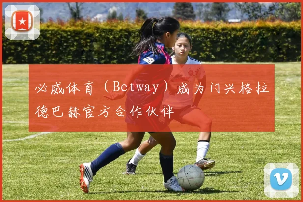 必威体育（Betway）成为门兴格拉德巴赫官方合作伙伴