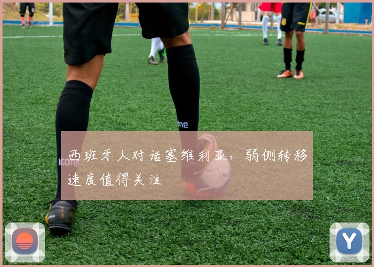 西班牙人对话塞维利亚，弱侧转移速度值得关注