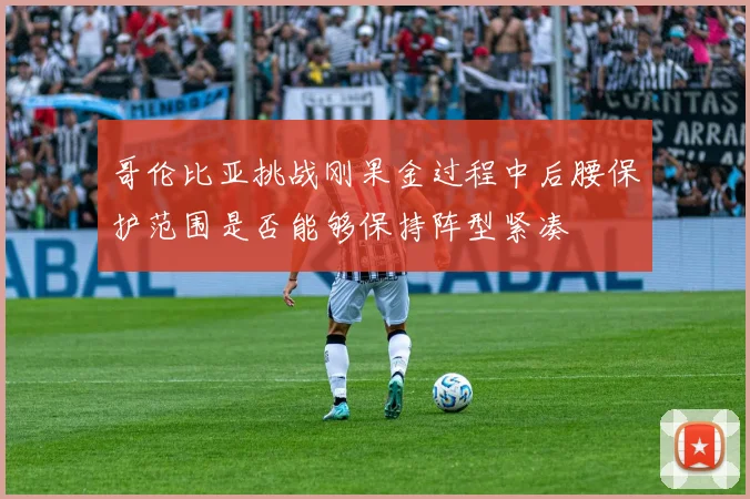 哥伦比亚挑战刚果金过程中后腰保护范围是否能够保持阵型紧凑