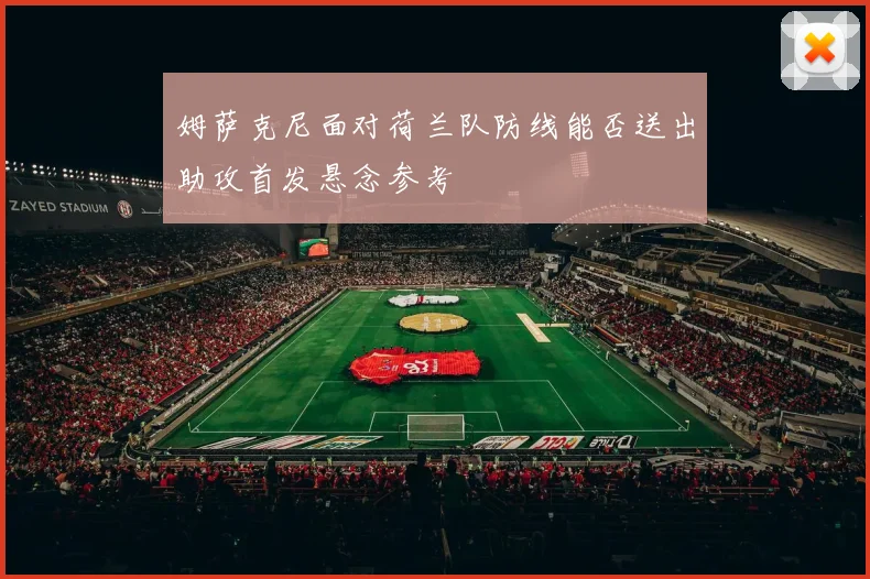 姆萨克尼面对荷兰队防线能否送出助攻首发悬念参考