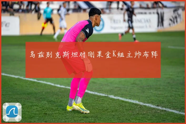 乌兹别克斯坦对刚果金K组主帅布阵