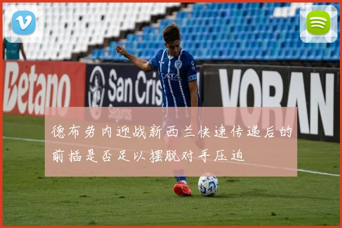 德布劳内迎战新西兰快速传递后的前插是否足以摆脱对手压迫