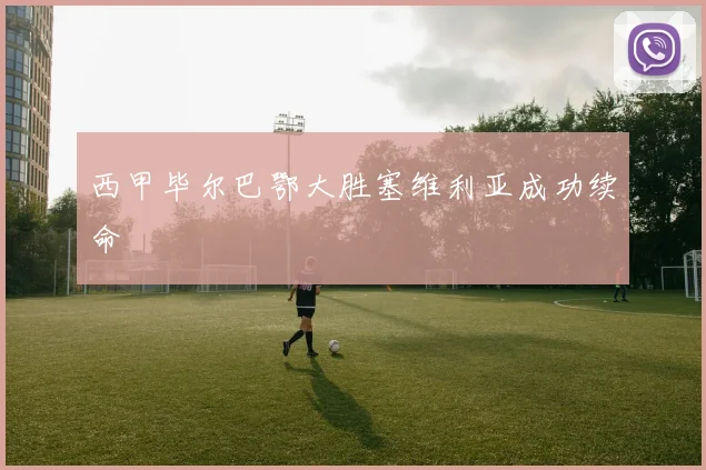 西甲毕尔巴鄂大胜塞维利亚成功续命
